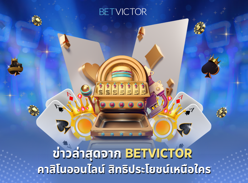 ข่าวล่าสุดจาก-BETVICTOR-คาสิโนออนไลน์-สิทธิประโยชน์เหนือใคร