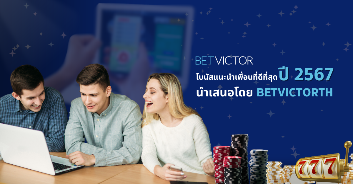 โบนัสแนะนำเพื่อนที่ดีที่สุด-ปี-2567-นำเสนอโดย-BetvictorTH